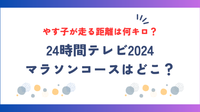 24時間テレビ2024マラソンコースはどこ？やす子が走る距離は何キロなの？