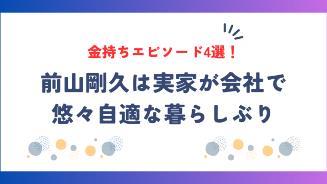 前山剛久の金持ちエピソード4選！実家が会社で悠々自適な暮らしぶり