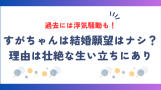 すがちゃんは結婚願望はナシ？生い立ちが壮絶で、浮気騒動もあった！