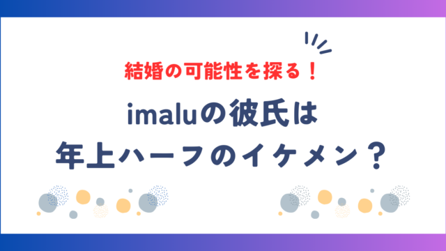 imaluの彼氏は年上ハーフのイケメン？結婚の可能性を探る！